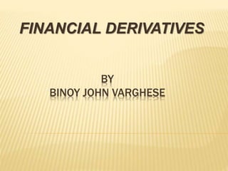 BY
BINOY JOHN VARGHESE
FINANCIAL DERIVATIVES
 