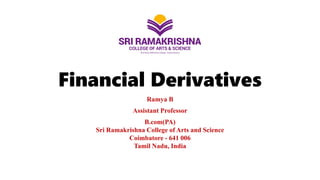 Financial Derivatives
Ramya B
Assistant Professor
B.com(PA)
Sri Ramakrishna College of Arts and Science
Coimbatore - 641 006
Tamil Nadu, India
 
