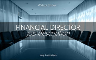 FINANCIAL DIRECTOR
job description
Wyższa Szkoła….
Imię i nazwisko
 