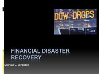 Financial Disaster Recovery Michael L. Johnston 
