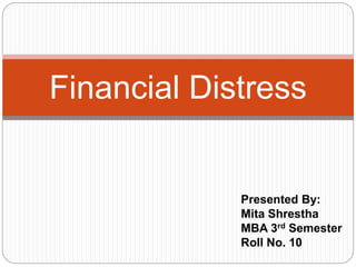 Financial Distress 
Presented By: 
Mita Shrestha 
MBA 3rd Semester 
Roll No. 10 
 
