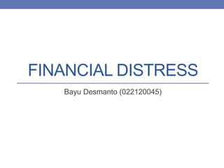 FINANCIAL DISTRESS
Bayu Desmanto (022120045)
 