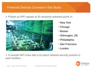 Financial Districts Covered in this Study New York Chicago Boston Wilmington, DE Philadelphia San Francisco London A sample WiFi trace tells a lot about network security posture in each location. Picked up WiFi signals at 30 randomly selected points in:  