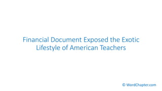 Financial Document Exposed the Exotic
Lifestyle of American Teachers
© WordChapter.com
 