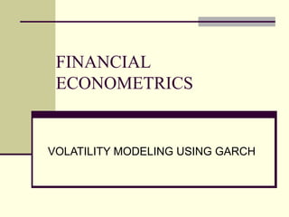FINANCIAL
ECONOMETRICS
VOLATILITY MODELING USING GARCH
 