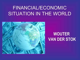 FINANCIAL/ECONOMIC SITUATION IN THE WORLD WOUTER  VAN DER STOK 