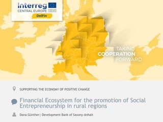 Financial Ecosystem for the promotion of Social
Entrepreneurship in rural regions
Dana Günther| Development Bank of Saxony-Anhalt
SUPPORTING THE ECONOMY OF POSITIVE CHANGE
 