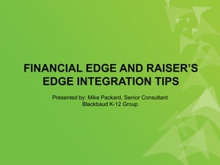 FINANCIAL EDGE AND RAISER’S
EDGE INTEGRATION TIPS
Presented by: Mike Packard, Senior Consultant
Blackbaud K-12 Group
 
