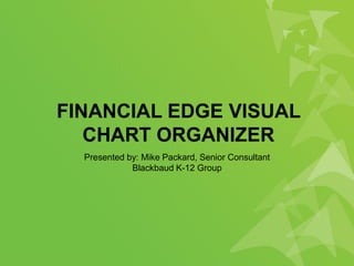 FINANCIAL EDGE VISUAL
CHART ORGANIZER
Presented by: Mike Packard, Senior Consultant
Blackbaud K-12 Group
 
