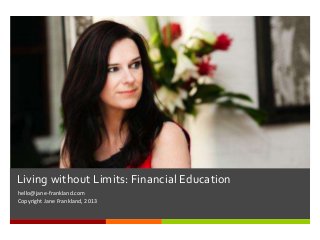 Living without Limits: Financial Education
hello@jane-frankland.com
Copyright Jane Frankland, 2013
 