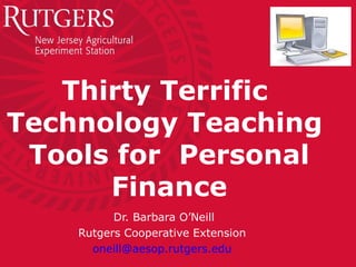 Thirty Terrific
Technology Teaching
Tools for Personal
Finance
Dr. Barbara O’Neill
Rutgers Cooperative Extension
oneill@aesop.rutgers.edu
 