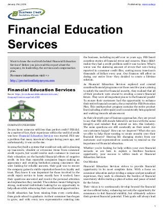 January 21st, 2014

Published by: marcocarbajo

Financial Education
Services
Want to know the real truth behind Financial Education
Services? Before you join read this report about the
company, its leadership, the services and compensation
plan.

For more information visit =>
http://protectionthatpaysyou.com

Financial Education Services
Source: https://www.financialeducationservices.com/
CompanyOverview.aspx?rid=CBD

COMPANY OVERVIEW
Do you know someone with less than perfect credit? FES did.
As a matter of fact, their experience within the world of credit
was how Financial Education Services was started. FES saw
a problem that many American’s began facing years ago, and
unfortunately, it was on the rise.
In 2004 they built a system that would not only aid in cleaning
up inaccurate, obsolete or erroneous items from consumer
credit reports, but would involve each customer to increase
their education on the harmful financial effects of negative
credit. As less than reputable companies began making an
appearance and creating hesitation among consumers who
were looking for reliable answers, their goal was to ensure
the company gained a stable reputation based on loyalty and
trust. They knew it was important for those involved in the
credit repair service to know exactly how it worked, have
their questions answered and receive the personal attention
and explanation they needed. The solution meant bringing in
strong, motivated individuals looking for an opportunity to
help others while enhancing their own financial opportunities.
Credit education has been missing from every curriculum,
from grade school to graduate. As their consumer base began
to grow, and with every new representative entering into

the business, including myself over 10 years ago, FES heard
countless stories of financial stress and concern. Many didn’t
realize they had a credit problem until it was too late. What’s
worse was the alarming amount of errors that were being
reported in consumer credit files, costing many American’s
thousands of dollars every year. Our finances will affect us
during our entire lives- they decided to create a lifetime
solution.
As Financial Education Services explored and created
countless financial programs over those next few years, aiming
to satisfy the need for financial security, they realized that all
of their products were crucial to creating a secure financial
future. They were all important pieces to the financial puzzle!
To ensure their customers had the opportunity to enhance
their entire financial scenario, they created the FES Protection
Plan. This multiproduct program contains the entire product
line (including credit repair) and is consistently being updated
and working towards advancement.
As their eleventh year of business approaches, they are proud
to say that FES still stands behind its services with the same
integrity and mindset that entered us into this industry.
The same questions are still constantly on their mind: Are
our customers happy? How can we improve? What else can
we offer to help those wanting to create security over their
financial futures? Hearing life changing stories from our
customers and representatives continues to remind us the
importance of financial education.
Whether you’re looking for help within your own financial
scenario or are here to explore a limitless business
opportunity, your success is within reach at Financial
Education Services.
Our Mission
Financial Education Services strives to provide financial
opportunity in its most complete form. With a focus on
consumer education and providing a unique and personalized
experience, they work to eliminate the burden of financial
uncertainty while creating a plan of action and peace of mind
for the future.
Their vision is to continuously develop beyond the financial
services offered today, enhancing not only the opportunity for
consumers to feel financial stability, but ultimately achieve
their greatest financial potential. Their goals will always lead

1

 