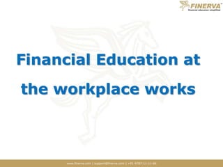 www.finerva.com | support@finerva.com | +91-9787-11-11-66
Financial Education at
the workplace works
 
