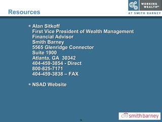 Resources Alan Sitkoff First Vice President of Wealth Management Financial Advisor Smith Barney 5565 Glenridge Connector Suite 1900 Atlanta, GA  30342 404-459-3854 - Direct 800-825-7171 404-459-3838 – FAX NSAD Website 