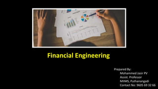 Financial Engineering
Prepared By:
Mohammed Jasir PV
Assist. Professor
MIIMS, Puthanangadi
Contact No: 9605 69 32 66
 