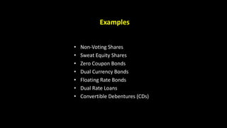 Examples
• Non-Voting Shares
• Sweat Equity Shares
• Zero Coupon Bonds
• Dual Currency Bonds
• Floating Rate Bonds
• Dual Rate Loans
• Convertible Debentures (CDs)
 