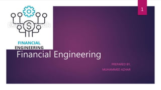 Financial Engineering
PREPARED BY,
MUHAMMED AZHAR
1
 