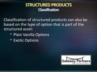 Classification of structured products can also be
based on the type of option that is part of the
structured asset:
Plain Vanilla Options
Exotic Options
 