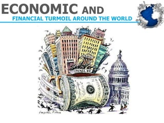 ECONOMIC AND 
FINANCIAL TURMOIL AROUND THE WORLD  