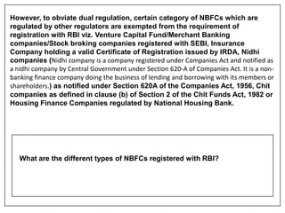However, to obviate dual regulation, certain category of NBFCs which are
regulated by other regulators are exempted from t...