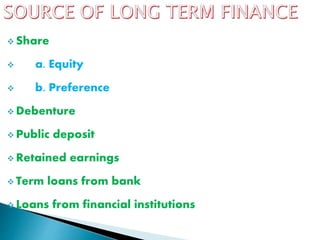  Share
 a. Equity
 b. Preference
 Debenture
 Public deposit
 Retained earnings
 Term loans from bank
 Loans from financial institutions
 