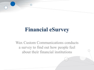 Financial eSurvey Wax Custom Communications conducts a survey to find out how people feel about their financial institutions  