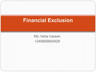 Ms: heba hassan
+249906850429
Financial Exclusion
 