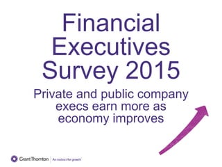Financial
Executives
Survey 2015
Private and public company
execs earn more as
economy improves
 