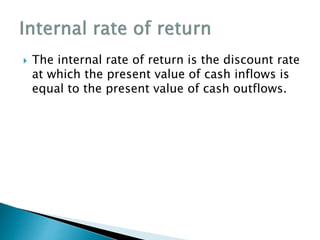  The internal rate of return is the discount rate
at which the present value of cash inflows is
equal to the present value of cash outflows.
 