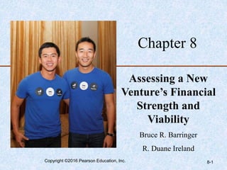 8-1
Chapter 8
Assessing a New
Venture’s Financial
Strength and
Viability
Bruce R. Barringer
R. Duane Ireland
Copyright ©2016 Pearson Education, Inc.
 
