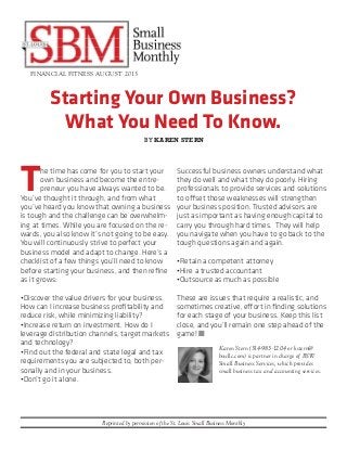 FINANCIAL FITNESS AUGUST 2013

Starting Your Own Business?
What You Need To Know.
BY KAREN STERN

T

he time has come for you to start your
own business and become the entrepreneur you have always wanted to be.
You’ve thought it through, and from what
you’ve heard you know that owning a business
is tough and the challenge can be overwhelming at times. While you are focused on the rewards, you also know it’s not going to be easy.
You will continuously strive to perfect your
business model and adapt to change. Here’s a
checklist of a few things you’ll need to know
before starting your business, and then refine
as it grows:

Successful business owners understand what
they do well and what they do poorly. Hiring
professionals to provide services and solutions
to offset those weaknesses will strengthen
your business position. Trusted advisors are
just as important as having enough capital to
carry you through hard times. They will help
you navigate when you have to go back to the
tough questions again and again.

•Discover the value drivers for your business.
How can I increase business profitability and
reduce risk, while minimizing liability?
•Increase return on investment. How do I
leverage distribution channels, target markets
and technology?
•Find out the federal and state legal and tax
requirements you are subjected to, both personally and in your business.
•Don’t go it alone.

These are issues that require a realistic, and
sometimes creative, effort in finding solutions
for each stage of your business. Keep this list
close, and you’ll remain one step ahead of the
game! n

•Retain a competent attorney
•Hire a trusted accountant
•Outsource as much as possible

Karen Stern (314-983-1204 or kstern@
bswllc.com) is partner in charge of BSW
Small Business Services, which provides
small business tax and accounting services.

Reprinted by permission of the St. Louis Small Business Monthly

 