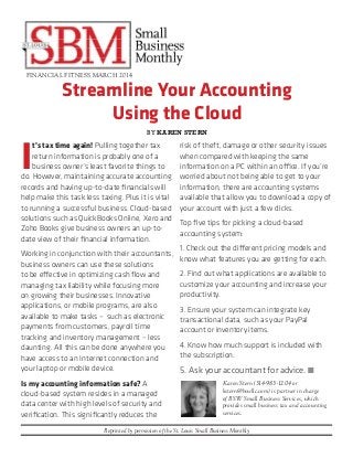 Streamline Your Accounting
Using the Cloud
FINANCIAL FITNESS MARCH 2014
Reprinted by permission of the St. Louis Small Business Monthly
I
t’s tax time again! Pulling together tax
return information is probably one of a
business owner’s least favorite things to
do. However, maintaining accurate accounting
records and having up-to-date financials will
help make this task less taxing. Plus it is vital
to running a successful business. Cloud-based
solutions such as QuickBooks Online, Xero and
Zoho Books give business owners an up-to-
date view of their financial information.
Working in conjunction with their accountants,
business owners can use these solutions
to be effective in optimizing cash flow and
managing tax liability while focusing more
on growing their businesses. Innovative
applications, or mobile programs, are also
available to make tasks – such as electronic
payments from customers, payroll time
tracking and inventory management – less
daunting. All this can be done anywhere you
have access to an Internet connection and
your laptop or mobile device.
Is my accounting information safe? A
cloud-based system resides in a managed
data center with high levels of security and
verification. This significantly reduces the
risk of theft, damage or other security issues
when compared with keeping the same
information on a PC within an office. If you’re
worried about not being able to get to your
information, there are accounting systems
available that allow you to download a copy of
your account with just a few clicks.
Top five tips for picking a cloud-based
accounting system:
1. Check out the different pricing models and
know what features you are getting for each.
2. Find out what applications are available to
customize your accounting and increase your
productivity.
3. Ensure your system can integrate key
transactional data, such as your PayPal
account or inventory items.
4. Know how much support is included with
the subscription.
5. Ask your accountant for advice. n
Karen Stern (314-983-1204 or
kstern@bswllc.com) is partner in charge
of BSW Small Business Services, which
provides small business tax and accounting
services.
BY KAREN STERN
 