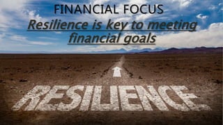 FINANCIAL FOCUS
Resilience is key to meeting
financial goals
 