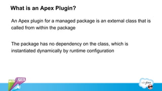 What is an Apex Plugin?

An Apex plugin for a managed package is an external class that is
called from within the package


The package has no dependency on the class, which is
instantiated dynamically by runtime configuration
 