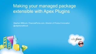 Making your managed package
extensible with Apex Plugins

Stephen Willcock, FinancialForce.com, Director of Product Innovation
@stephenwillcock
 