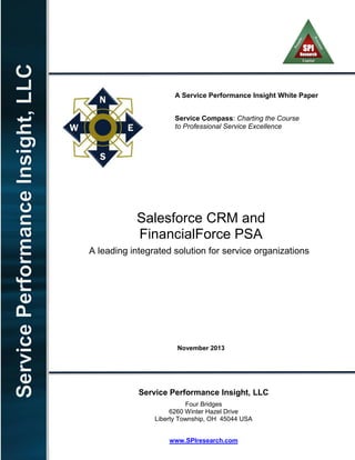 A Service Performance Insight White Paper
Service Compass: Charting the Course
to Professional Service Excellence
Salesforce CRM and
FinancialForce PSA
A leading integrated solution for service organizations
November 2013
Service Performance Insight, LLC
Four Bridges
6260 Winter Hazel Drive
Liberty Township, OH 45044 USA
www.SPIresearch.com
 