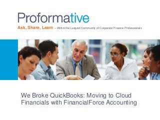 Ask, Share, Learn – Within the Largest Community of Corporate Finance Professionals
We Broke QuickBooks: Moving to Cloud
Financials with FinancialForce Accounting
 