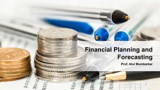 Prof. Atul Mumbarkar
Financial Planning and
Forecasting
 