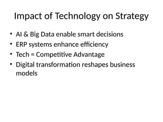Impact of Technology on Strategy
• AI & Big Data enable smart decisions
• ERP systems enhance efficiency
• Tech = Competitive Advantage
• Digital transformation reshapes business
models
 