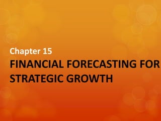 Chapter 15
FINANCIAL FORECASTING FOR
STRATEGIC GROWTH
 