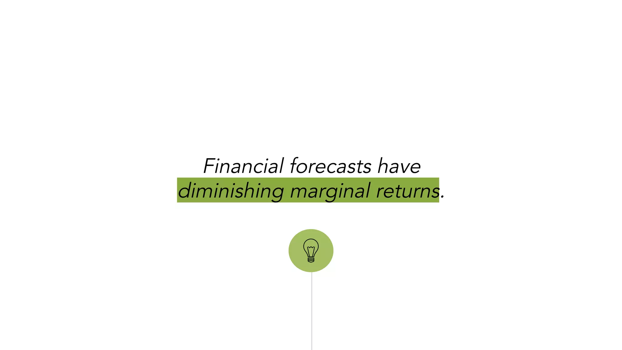 “
Financial forecasts have
diminishing marginal returns.
 