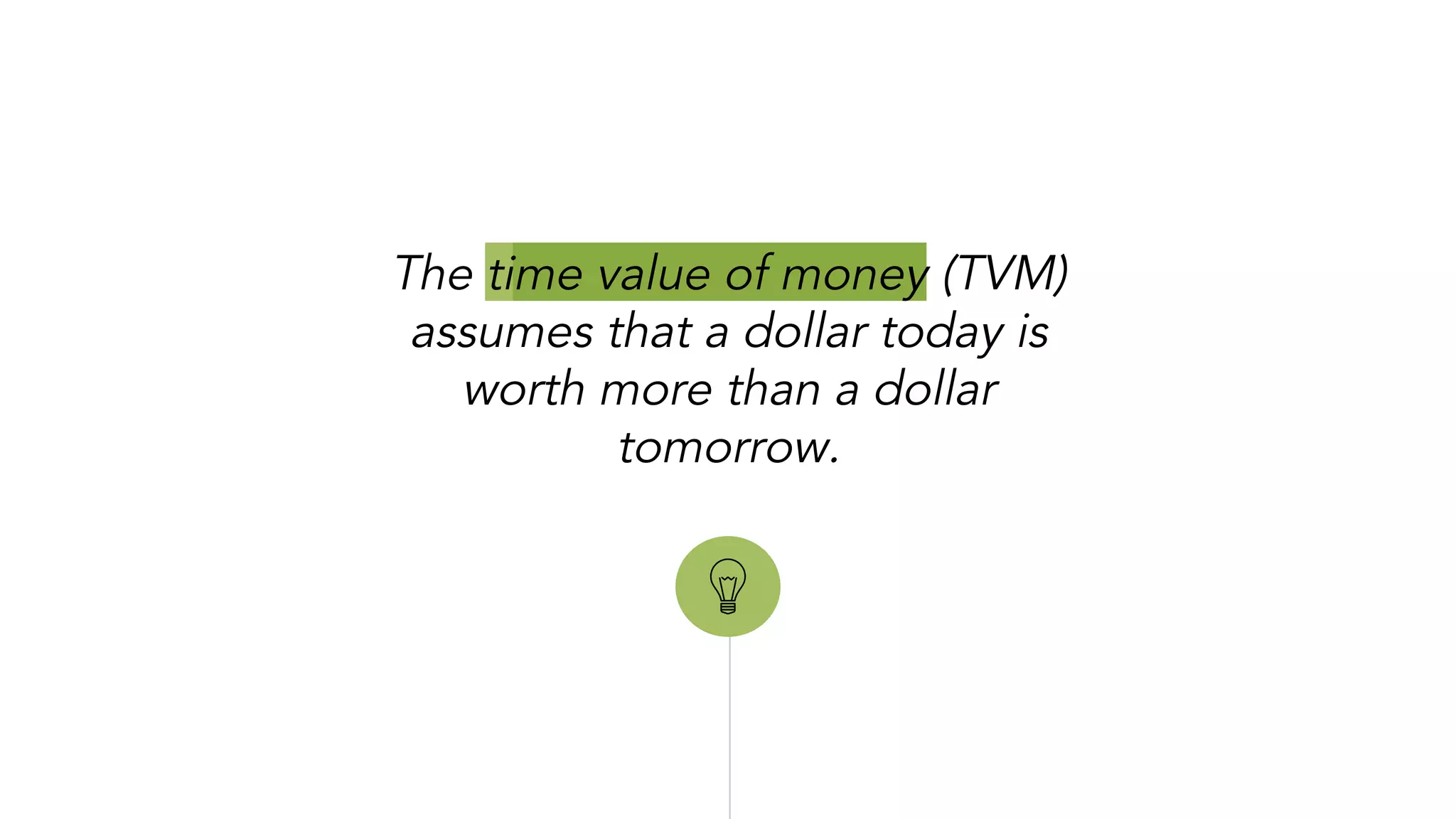 “
The time value of money (TVM)
assumes that a dollar today is
worth more than a dollar
tomorrow.
 