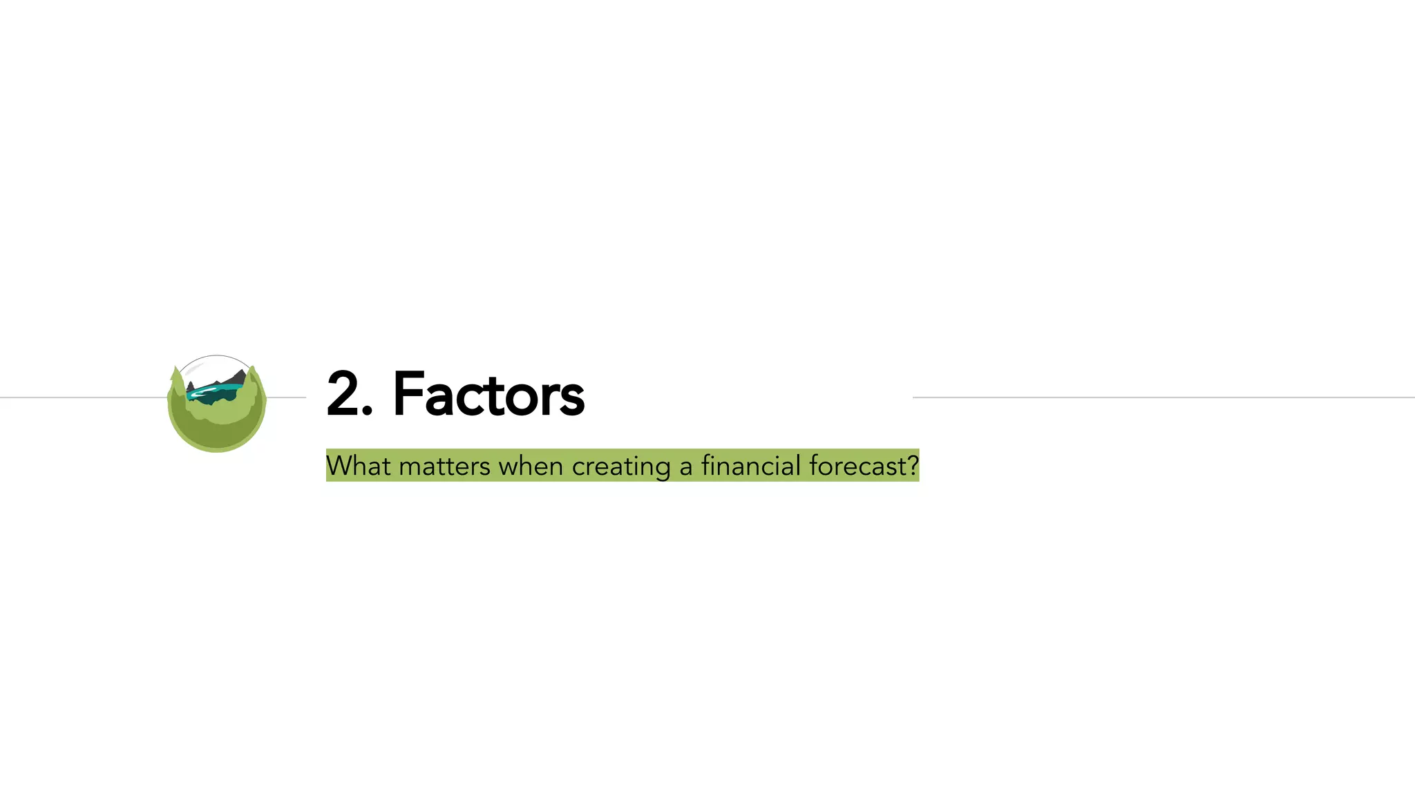 2. Factors
What matters when creating a financial forecast?
 