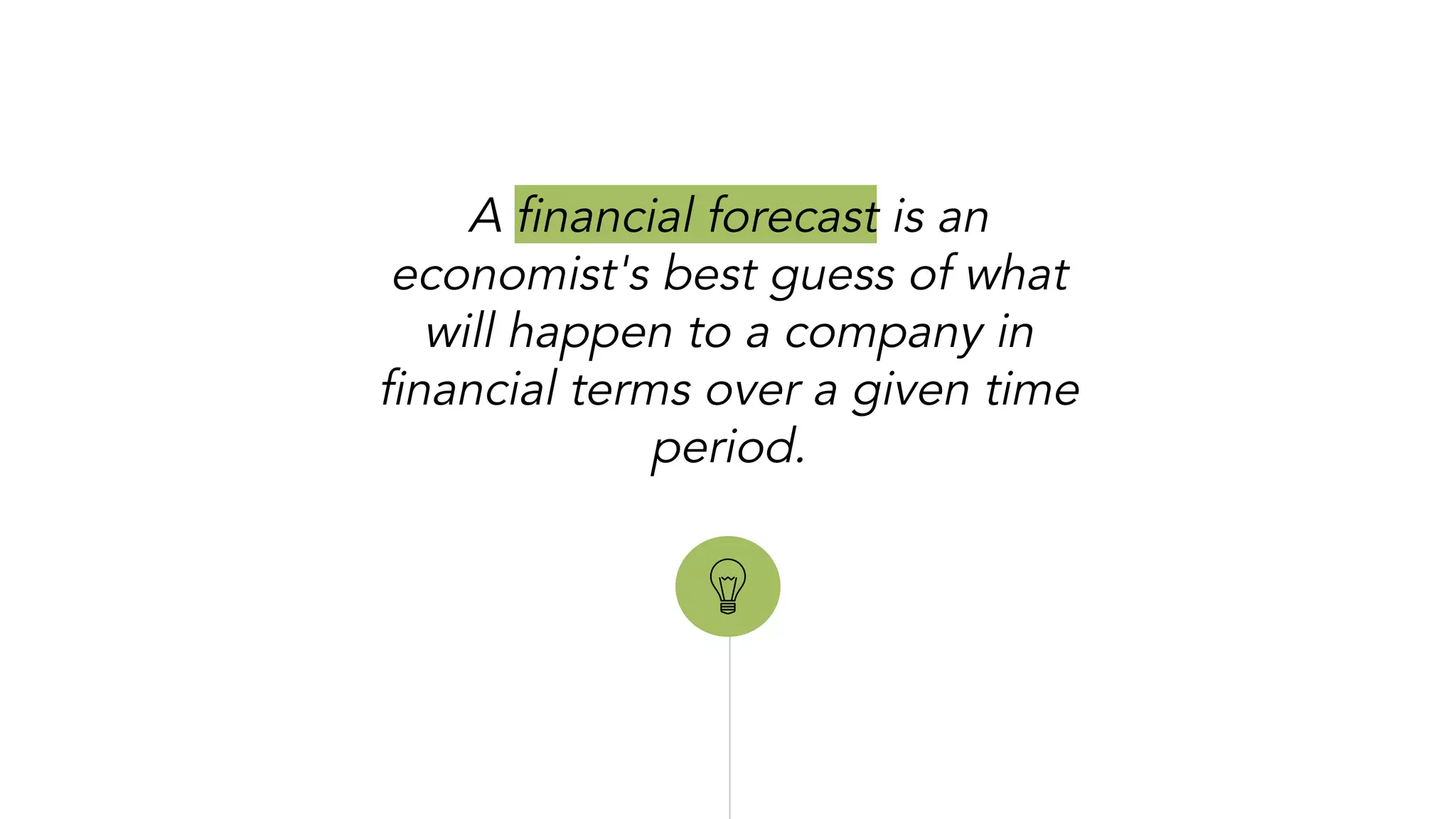 “
A financial forecast is an
economist's best guess of what
will happen to a company in
financial terms over a given time
period.
 