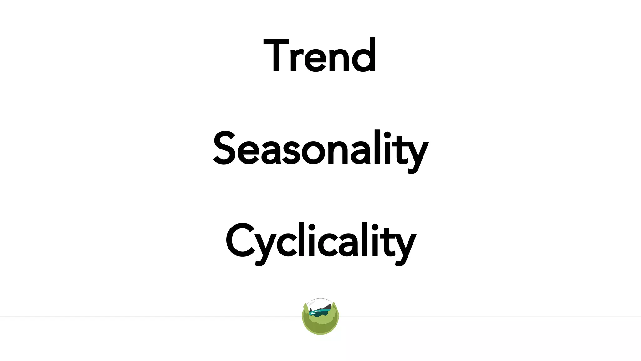 Trend
Cyclicality
Seasonality
 