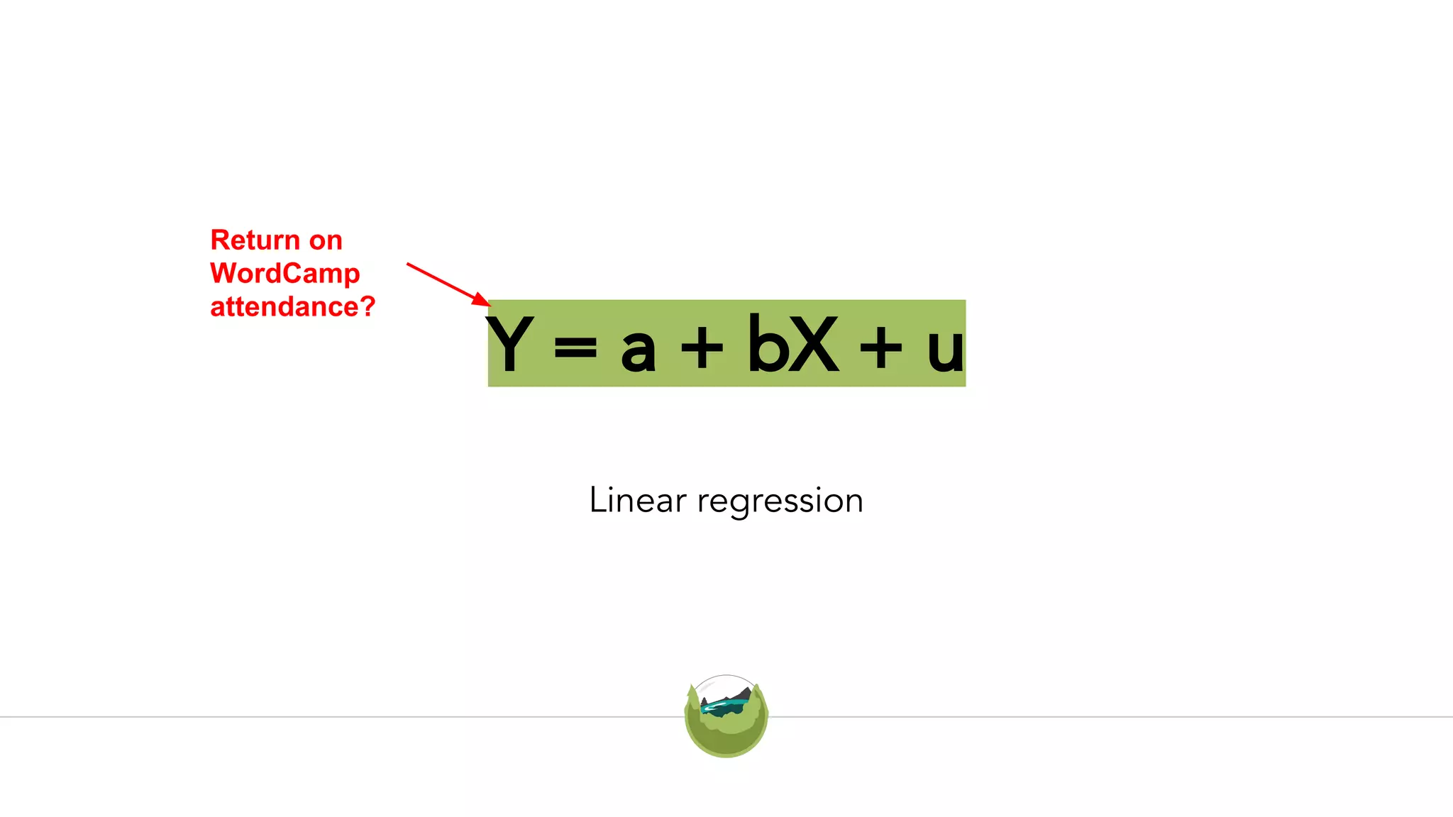 Y = a + bX + u
Linear regression
Return on
WordCamp
attendance?
 