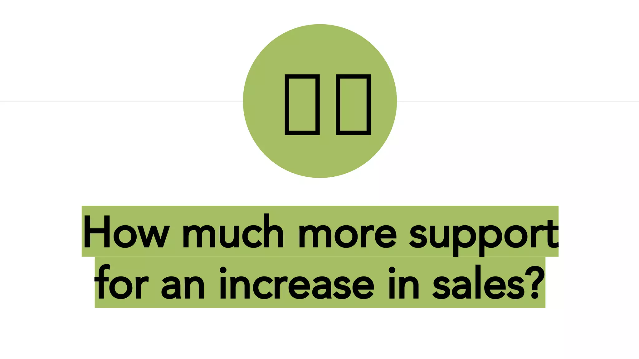 How much more support
for an increase in sales?
 