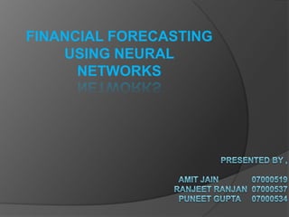FINANCIAL FORECASTING USING NEURAL NETWORKS  Presented by ,          Amit jain               07000519Ranjeet ranjan  07000537puneet gupta     07000534 