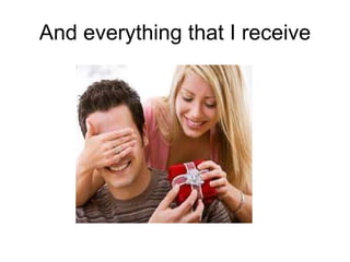 And everything that I receive 