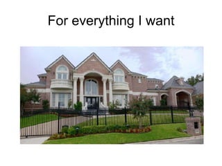 For everything I want 